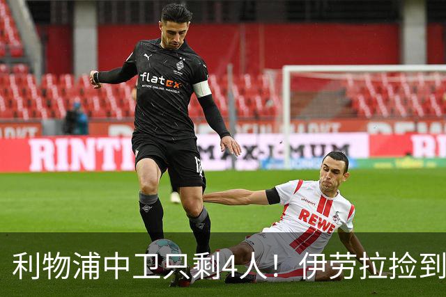 利物浦中卫只剩4人！伊劳拉捡到宝，但防线赌局玩太大