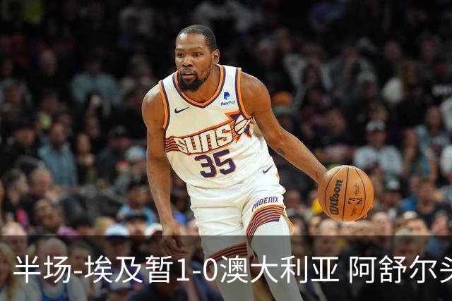 半场-埃及暂1-0澳大利亚 阿舒尔头球破门哈菲兹助攻沃尔帕托中框