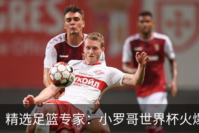 精选足篮专家：小罗哥世界杯火爆9连红长线15中13！