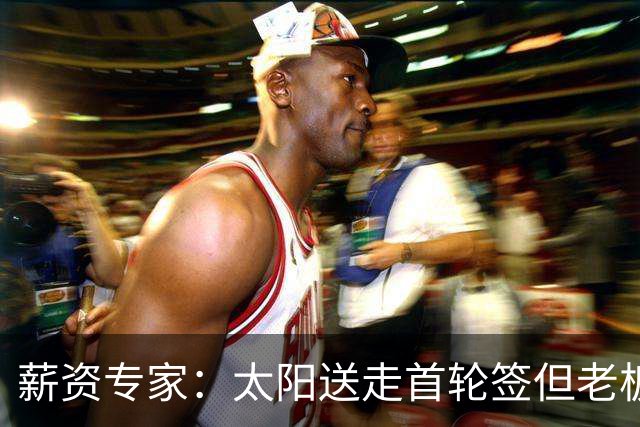 薪资专家：太阳送走首轮签但老板不在乎 小桥加盟促成校友重聚