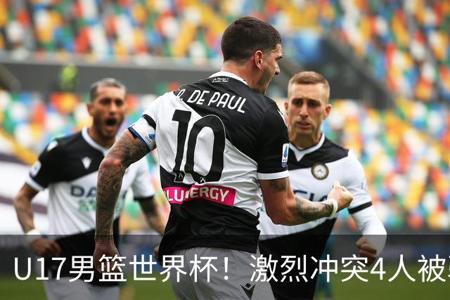 U17男篮世界杯！激烈冲突4人被驱逐，王建军承认对抗差，但不认怂